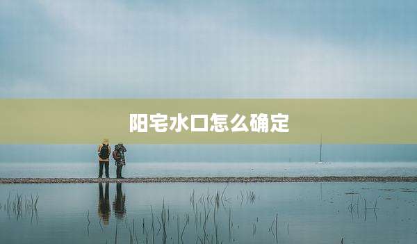 阳宅水口怎么确定