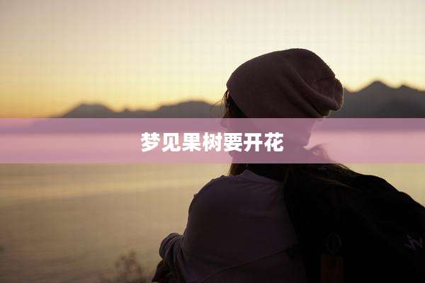 梦见果树要开花