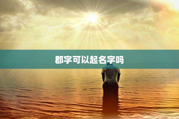 郡字可以起名字吗