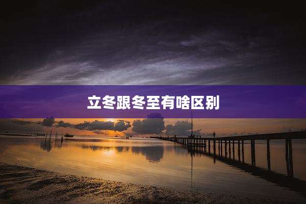 立冬跟冬至有啥区别