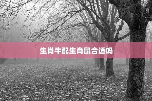 生肖牛配生肖鼠合适吗