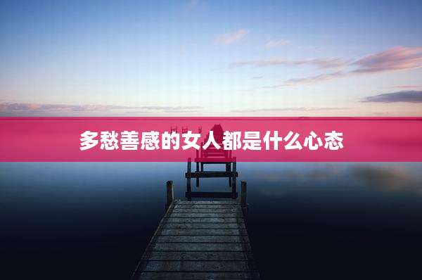 多愁善感的女人都是什么心态