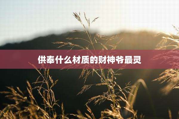 供奉什么材质的财神爷最灵