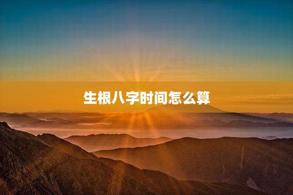 生根八字时间怎么算