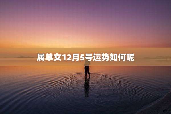 属羊女12月5号运势如何呢
