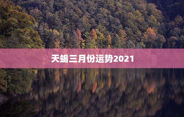 天蝎三月份运势2021