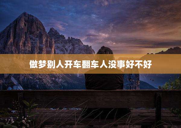 做梦别人开车翻车人没事好不好