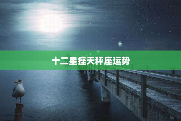 十二星痤天秤座运势
