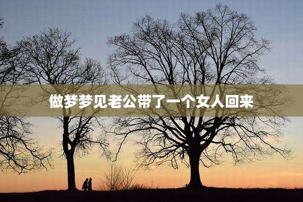 做梦梦见老公带了一个女人回来