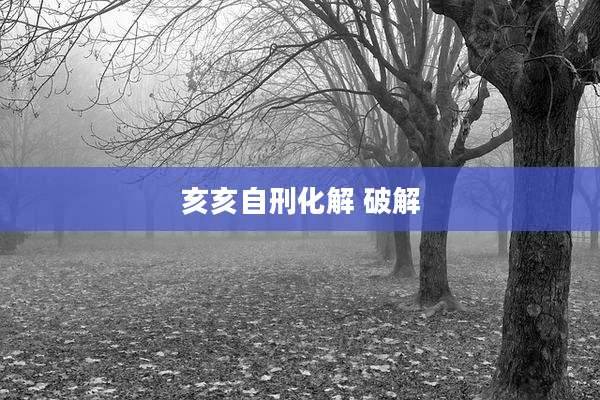 亥亥自刑化解 破解