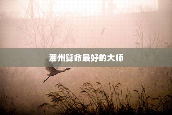 潮州算命最好的大师