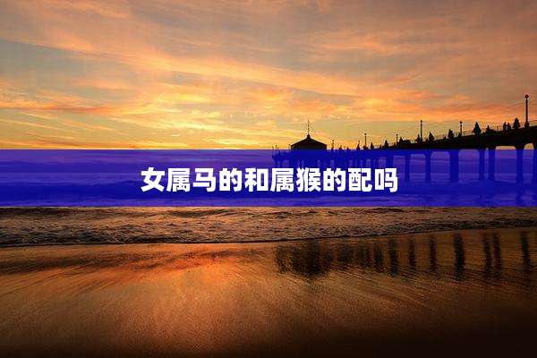 女属马的和属猴的配吗