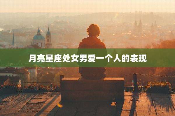 月亮星座处女男爱一个人的表现
