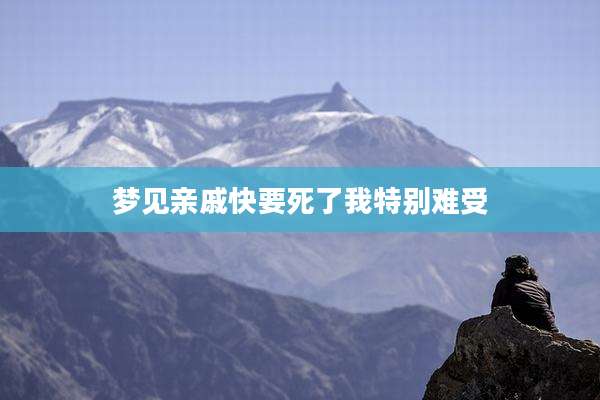 梦见亲戚快要死了我特别难受
