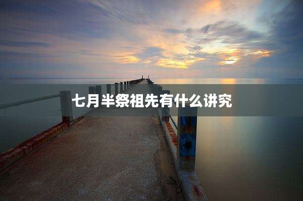 七月半祭祖先有什么讲究
