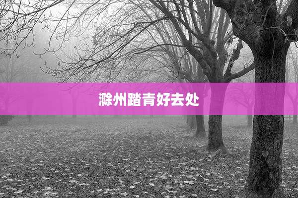 滁州踏青好去处
