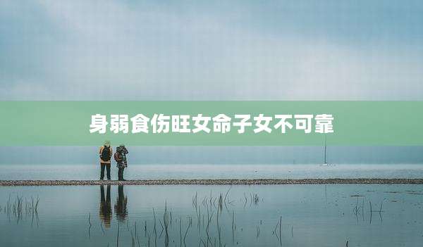 身弱食伤旺女命子女不可靠