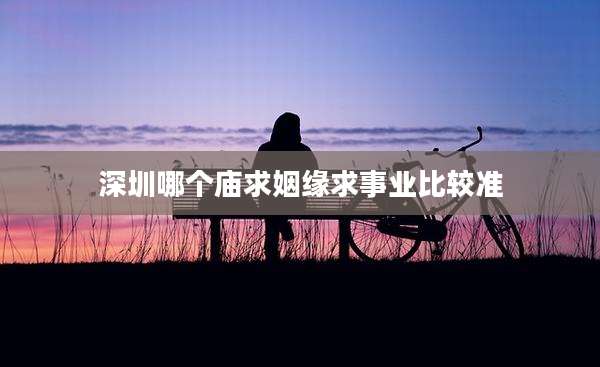深圳哪个庙求姻缘求事业比较准