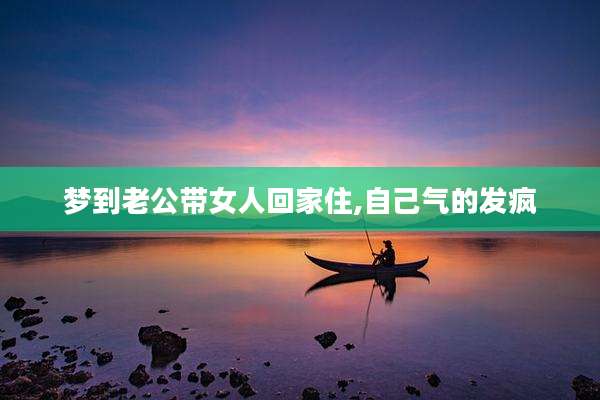梦到老公带女人回家住,自己气的发疯