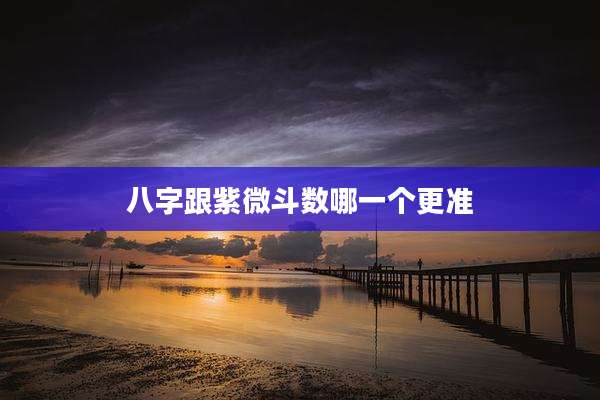 八字跟紫微斗数哪一个更准