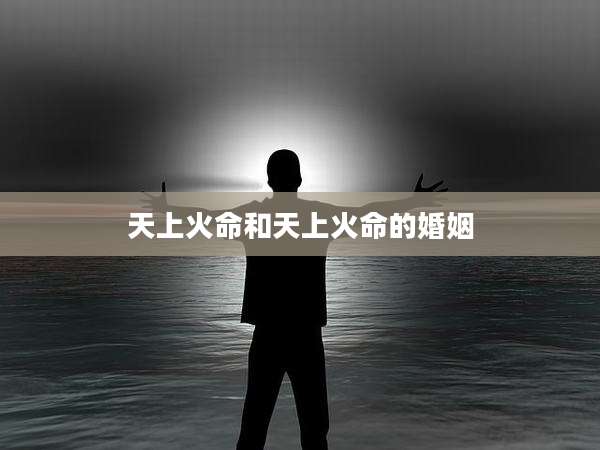 天上火命和天上火命的婚姻
