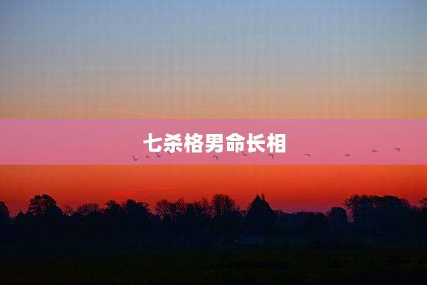 七杀格男命长相