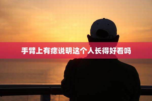 手臂上有痣说明这个人长得好看吗