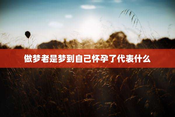 做梦老是梦到自己怀孕了代表什么
