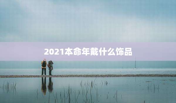 2021本命年戴什么饰品