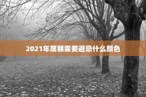 2021年属猴需要避忌什么颜色