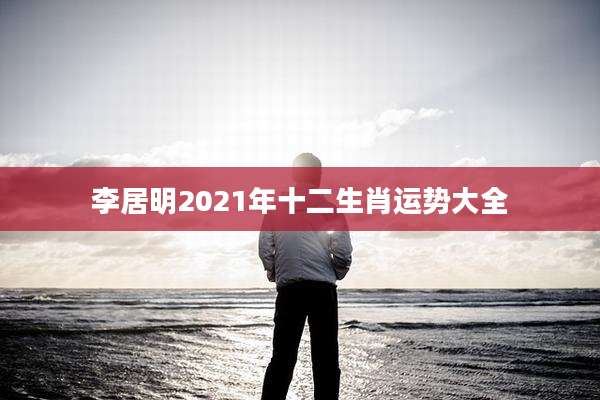 李居明2021年十二生肖运势大全