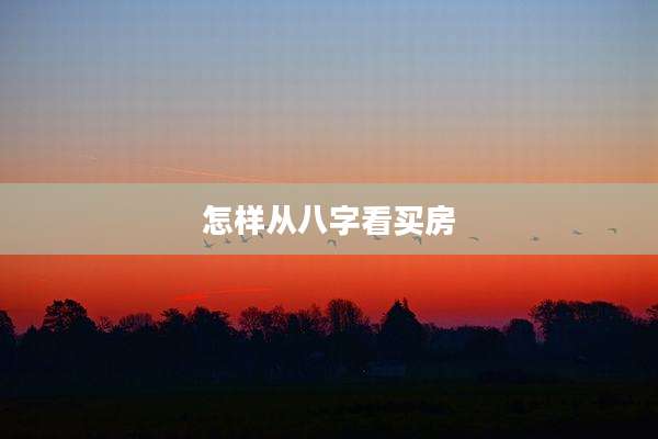 怎样从八字看买房