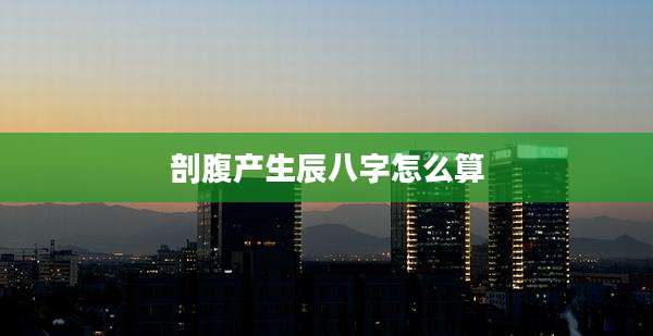 剖腹产生辰八字怎么算