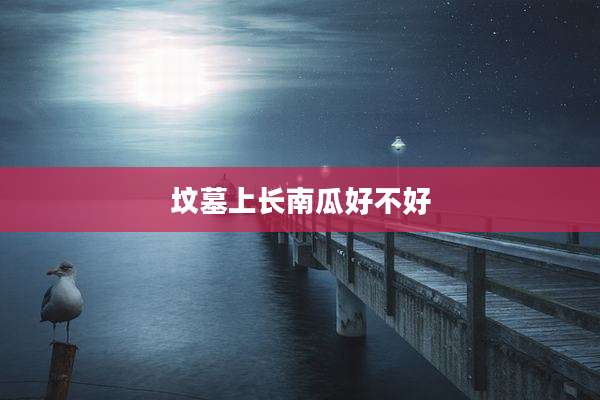 坟墓上长南瓜好不好