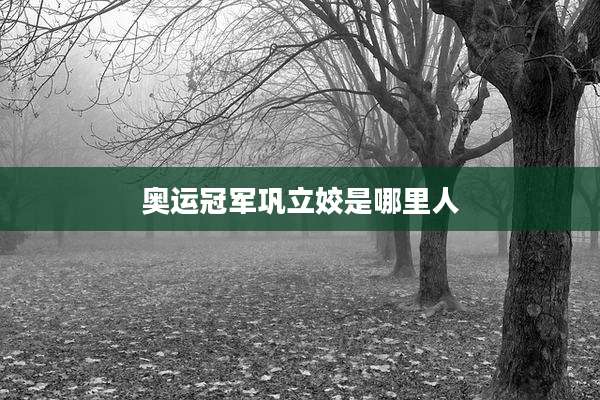 奥运冠军巩立姣是哪里人