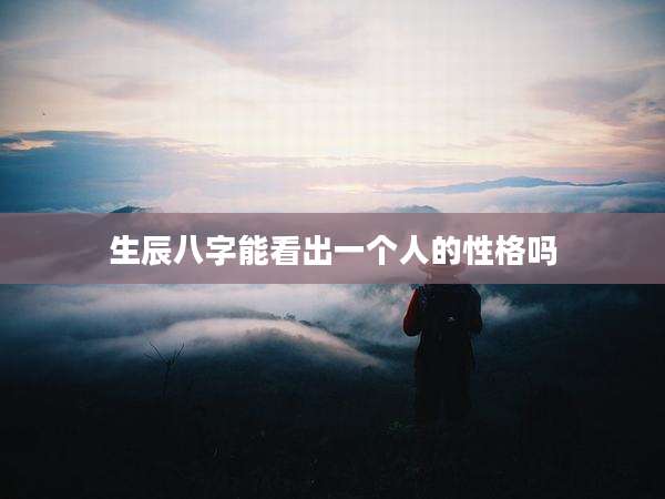 生辰八字能看出一个人的性格吗