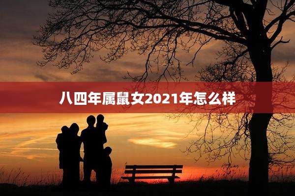 八四年属鼠女2021年怎么样
