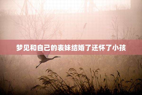 梦见和自己的表妹结婚了还怀了小孩