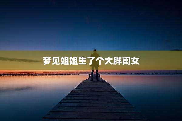 梦见姐姐生了个大胖闺女
