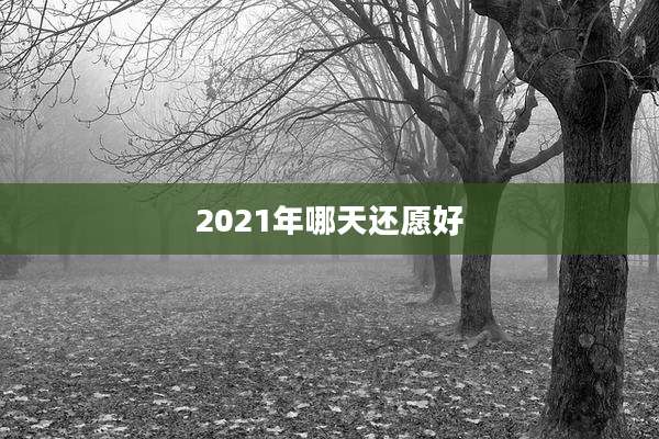 2021年哪天还愿好