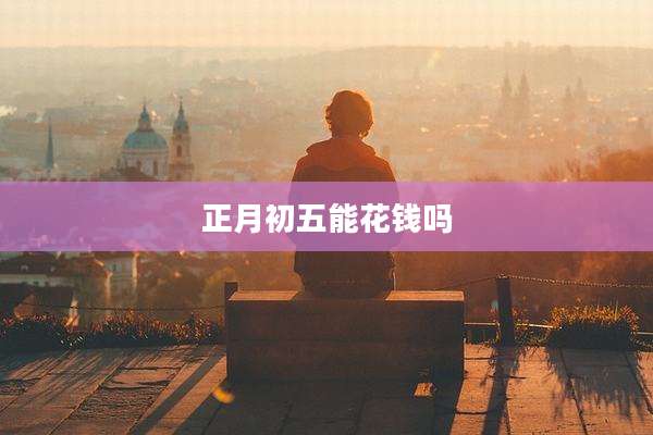 正月初五能花钱吗
