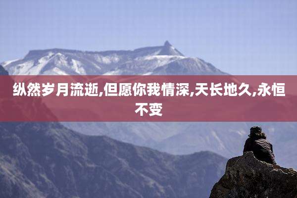 纵然岁月流逝,但愿你我情深,天长地久,永恒不变
