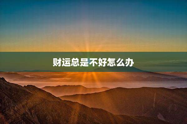 财运总是不好怎么办