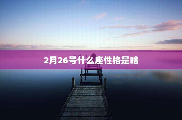 2月26号什么座性格是啥