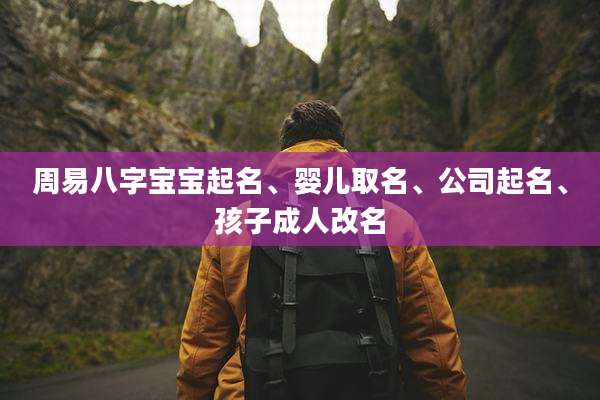 周易八字宝宝起名、婴儿取名、公司起名、孩子成人改名