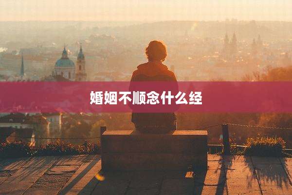 婚姻不顺念什么经