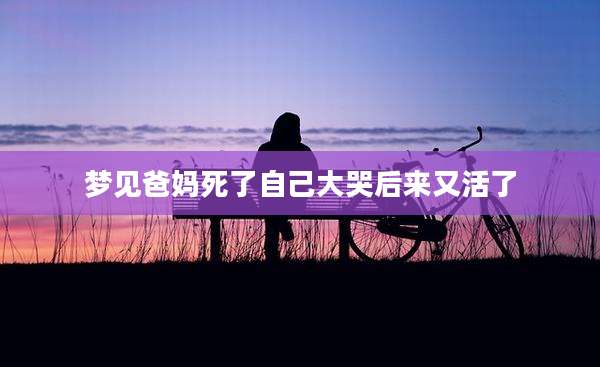 梦见爸妈死了自己大哭后来又活了