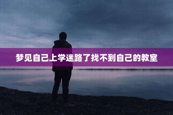 梦见自己上学迷路了找不到自己的教室