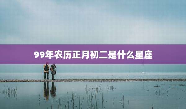 99年农历正月初二是什么星座