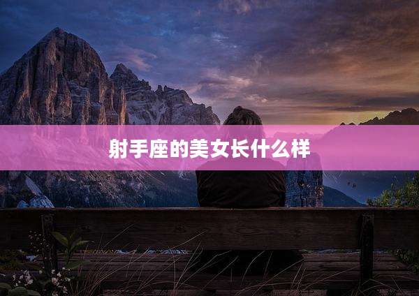 射手座的美女长什么样